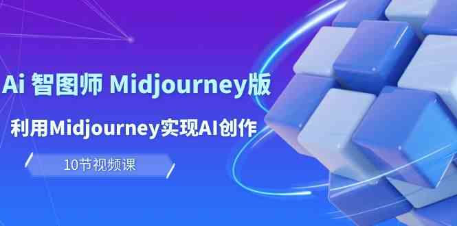 玩赚Ai智图师 Midjourney版:利用Midjourney实现AI创作及变现(10节课)-搞钱花