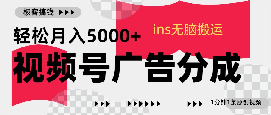 视频号广告分成，ins无脑搬运，1分钟1条原创视频，轻松月入5000+-搞钱花