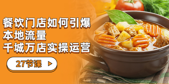餐饮门店-如何引爆本地流量,千城万店实操运营(27节视频课)-搞钱花