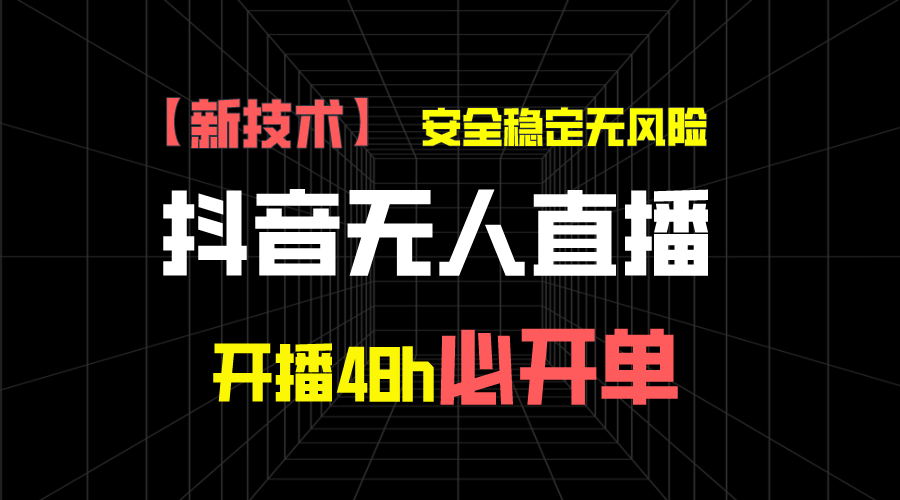 抖音无人直播带货新技术稳定无风险，开播48h必开单，日收入1千+-搞钱花