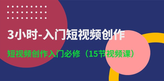 3小时入门短视频创作:短视频创作入门必修(15节视频课)-搞钱花