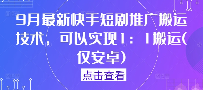 9月最新快手短剧推广搬运技术，可以实现1：1搬运(仅安卓)-搞钱花