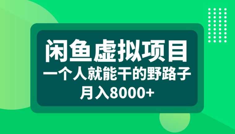 闲鱼虚拟项目，一个人就可以干的野路子，月入8000+【揭秘】-搞钱花
