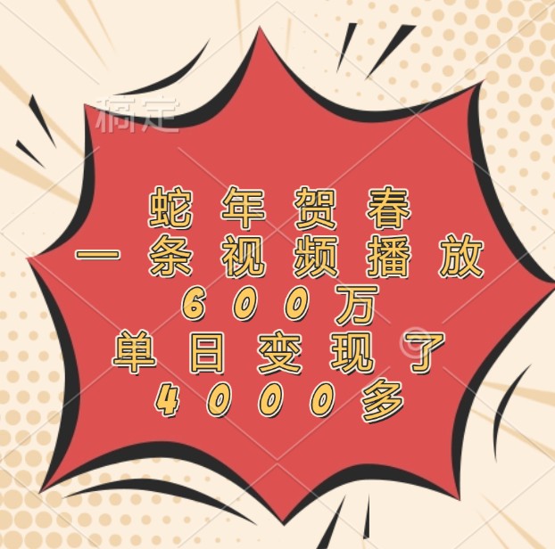 蛇年贺春,一条视频播放600万,单日变现了4000多-搞钱花