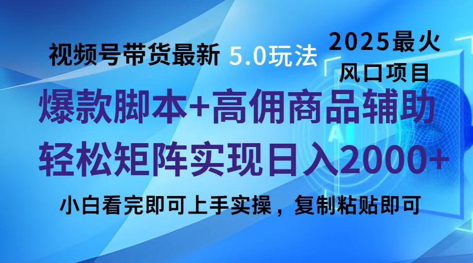 视频号带货最新5.0玩法，作品制作简单，当天起号，复制粘贴，脚本辅助，轻松矩阵日入2000+-搞钱花