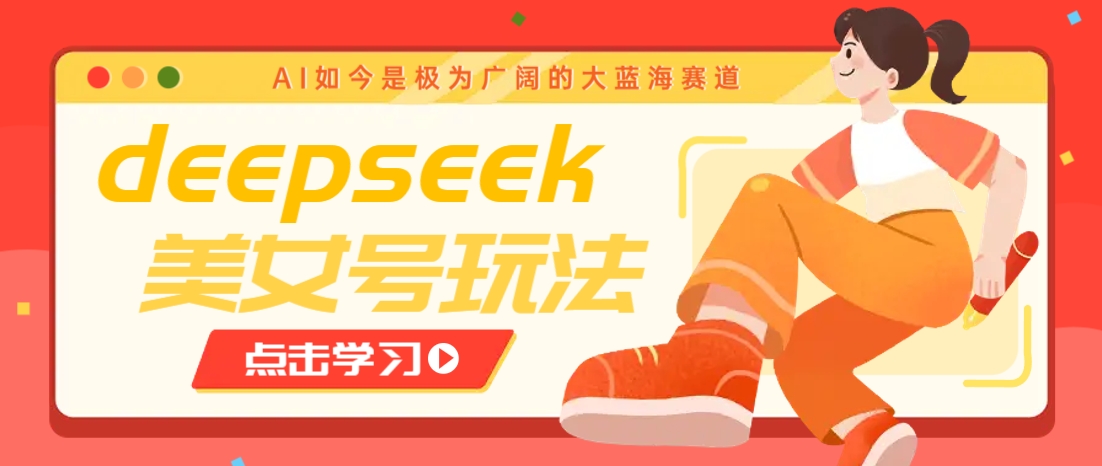 借助deepseek创作出各种风格的美女视频,7天快速涨粉,多种变现月入万元-搞钱花