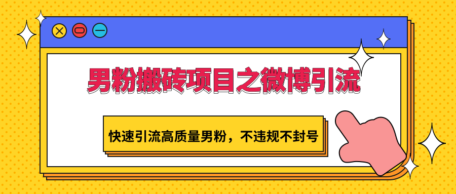 男粉搬砖项目之微博引流，快速引流高质量男粉，不违规不封号-搞钱花