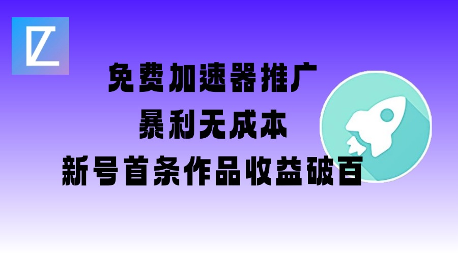 免费加速器推广项目_新号首条作品收益破百【图文+视频+2w字教程】-搞钱花