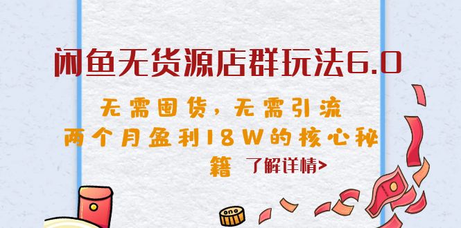 闲鱼无货源店群玩法6.0，无需囤货，无需引流，两个月盈利18W的核心秘籍-搞钱花