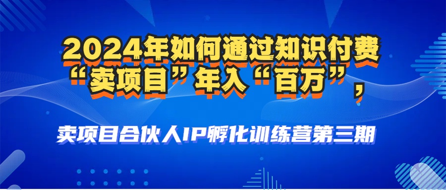 （12877期）2024年普通人如何通过知识付费“卖项目”年入“百万”人设搭建-黑科技…-搞钱花