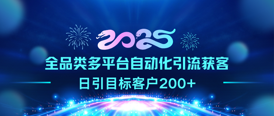 2025全品类多平台自动化引流获客，日引目标客户200+-搞钱花