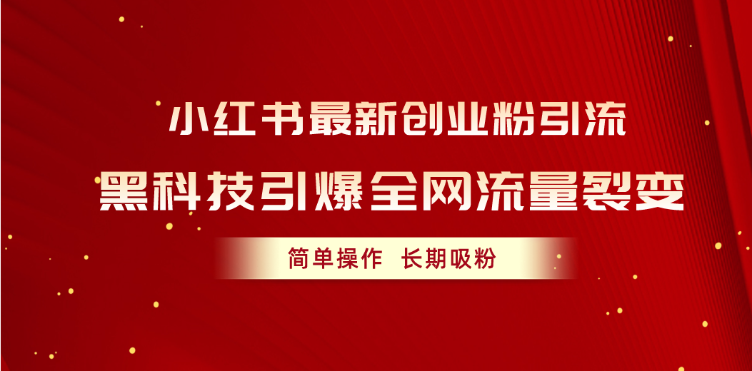 （10789期）小红书最新创业粉引流，黑科技引爆全网流量裂变，简单操作长期吸粉-搞钱花
