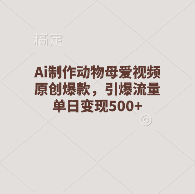 Ai制作动物母爱视频，原创爆款，引爆流量，单日变现500+-搞钱花