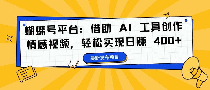 蝴蝶号平台：借助 AI 工具创作情感视频，轻松实现日赚 400+【揭秘】-搞钱花