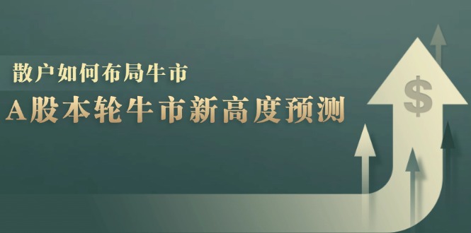 A股本轮牛市新高度预测：数据统计揭示最高点位，散户如何布局牛市？-搞钱花