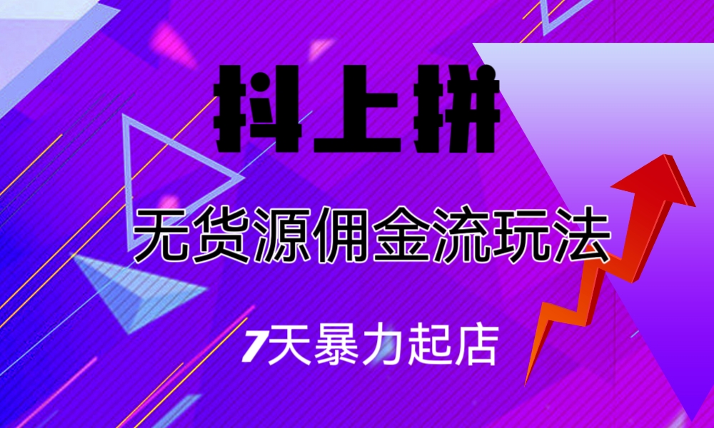 抖上拼无货源佣金流玩法，7天暴力起店，月入过万-搞钱花