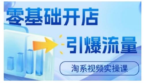 淘宝电商视频实操课，零基础开店，引爆流量-搞钱花
