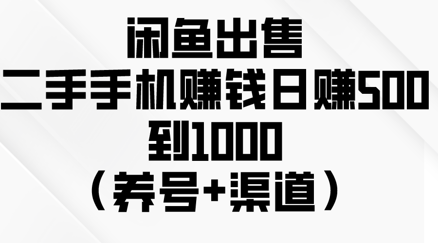 （10269期）闲鱼出售二手手机赚钱，日赚500到1000（养号+渠道）-搞钱花