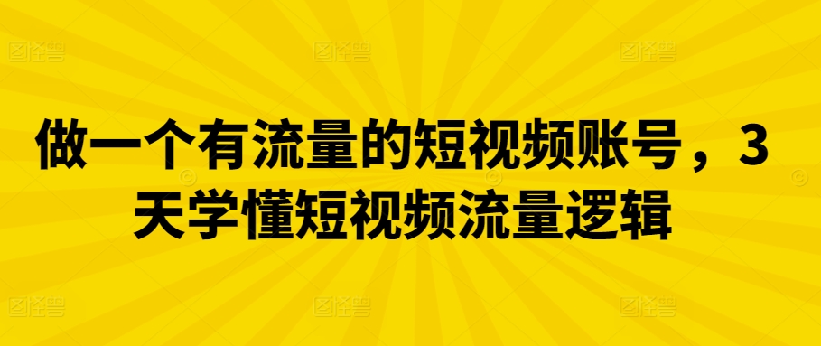 做一个有流量的短视频账号,3天学懂短视频流量逻辑-搞钱花