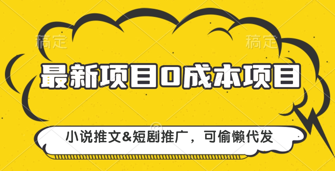 最新项目 0成本项目,小说推文短剧推广,可偷懒代发-搞钱花