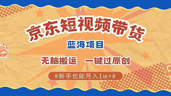 京东短视频带货 2025新风口 批量搬运 单号月入过万 上不封顶-搞钱花