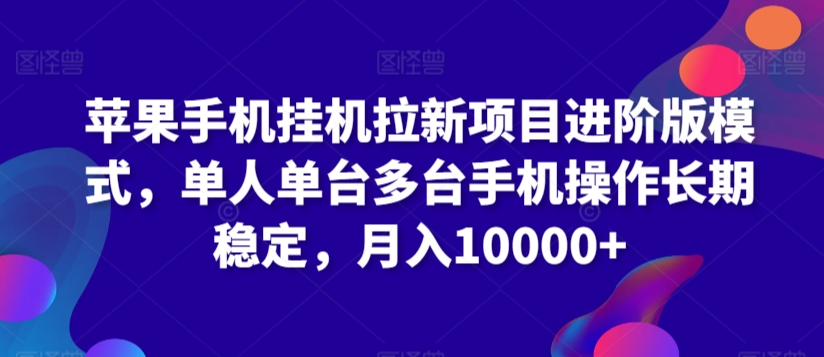 苹果手机挂机拉新项目进阶版模式,单人单台多台手机操作长期稳定,月入10000+-搞钱花