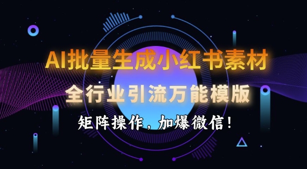 AI批量生成小红书素材，全行业引流万能模版，矩阵操作，加爆微信-搞钱花