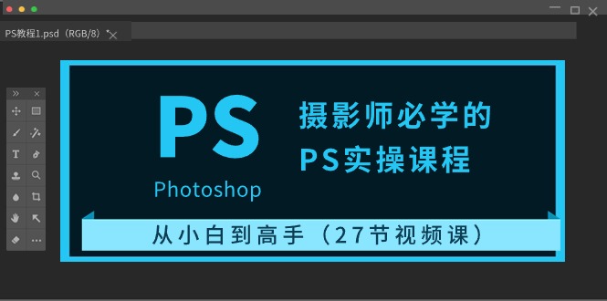 摄影师必学的PS实操课程：从小白到高手（27节视频课）-搞钱花