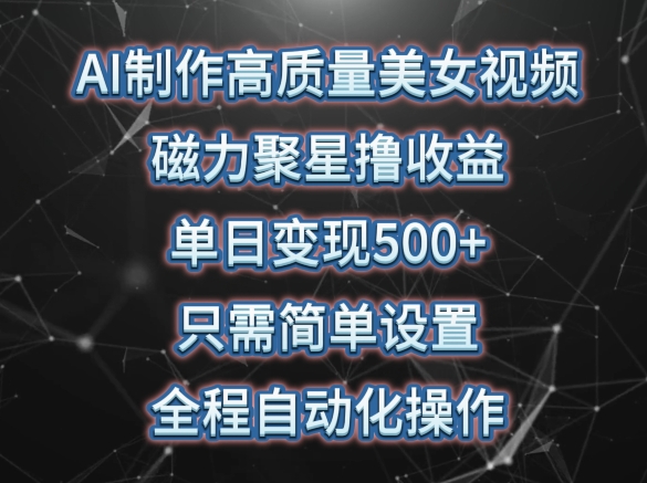 AI制作高质量美女视频，磁力聚星撸收益，单日变现500+，只需简单设置，全程自动化操作-搞钱花