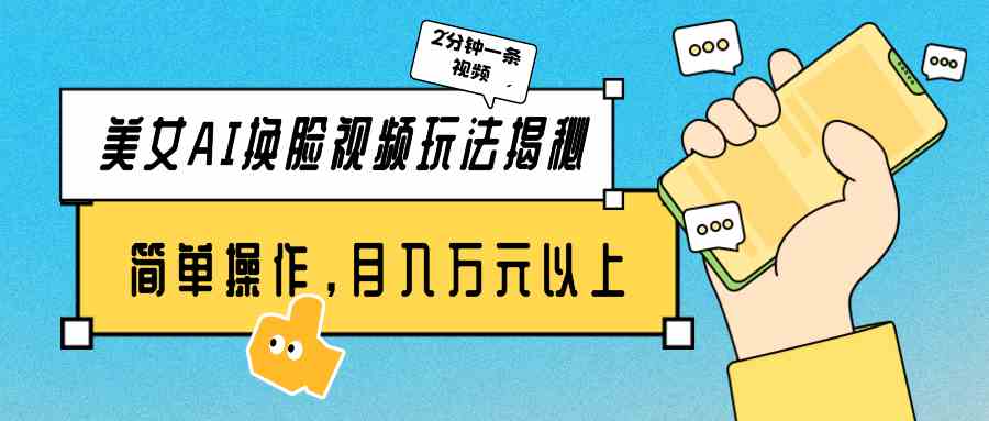 （9836期）美女AI换脸视频玩法揭秘：2分钟制作一条，简单操作月入万元以上！-搞钱花