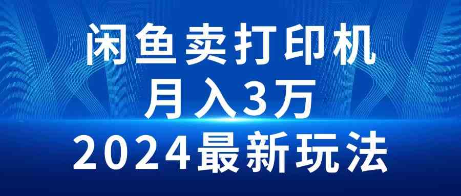 （10091期）2024闲鱼卖打印机，月入3万2024最新玩法-搞钱花