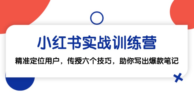 小红书实战训练营：精准定位用户，传授六个技巧，助你写出爆款笔记-搞钱花