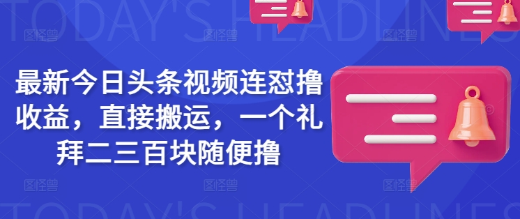 最新今日头条视频连怼撸收益，直接搬运，一个礼拜二三百块随便撸-搞钱花