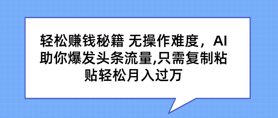 轻松赚钱秘籍 AI助你爆发头条流量 只需复制粘贴轻松月入过万-搞钱花