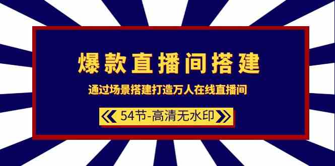 （9502期）爆款直播间-搭建：通过场景搭建-打造万人在线直播间（54节-高清无水印）-搞钱花