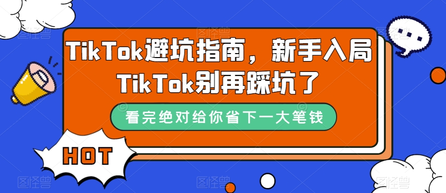 TikTok·避坑指南,新手入局Tk别再踩坑了(10节课)-搞钱花