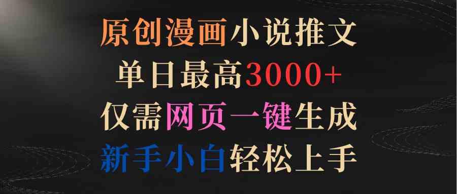 (9407期)原创漫画小说推文,单日最高3000+仅需网页一键生成 新手轻松上手-搞钱花