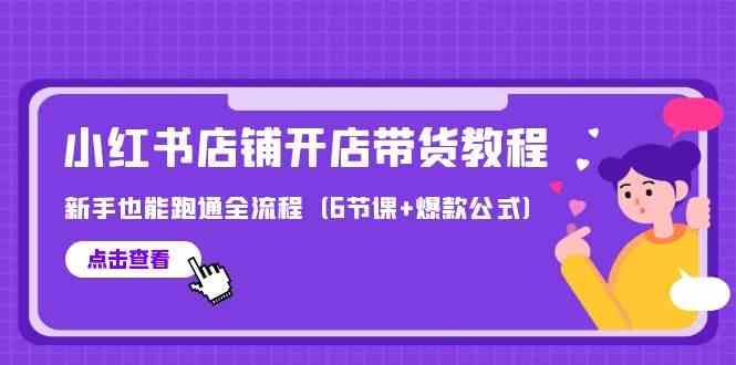 （9883期）最新小红书店铺开店带货教程，新手也能跑通全流程（6节课+爆款公式）-搞钱花