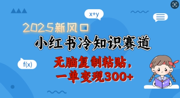 2025新风口，小红书冷知识赛道，无脑复制粘贴，一单变现300+-搞钱花