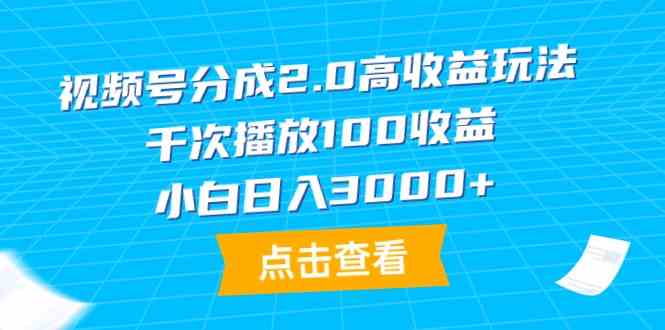 （9716期）视频号分成2.0高收益玩法，千次播放100收益，小白日入3000+-搞钱花