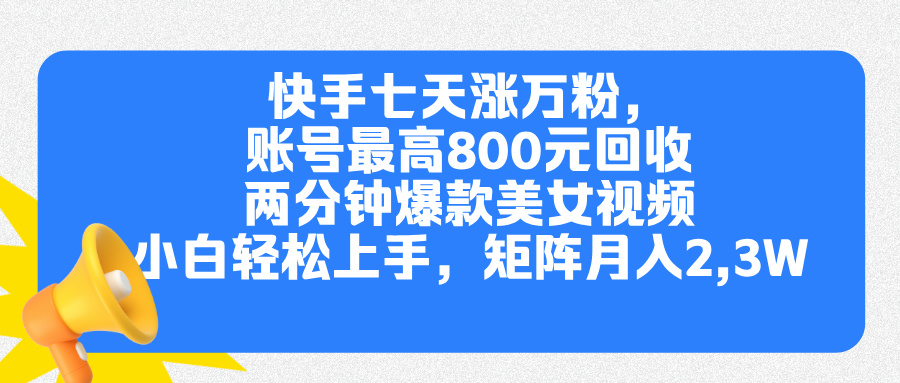 快手七天涨万粉，但账号最高800元回收。两分钟一个爆款美女视频，小白秒上手-搞钱花