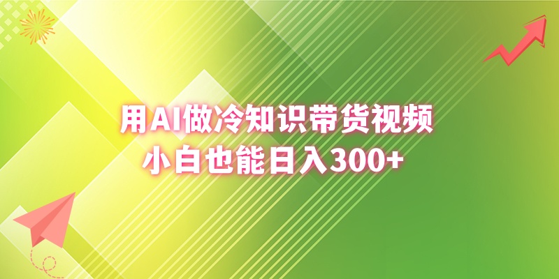 用AI做冷知识带货视频,小白也能日入300+-搞钱花