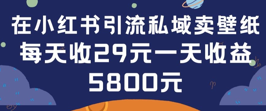 在小红书引流私域卖壁纸每张29元单日最高卖出200张(0-1搭建教程)-搞钱花
