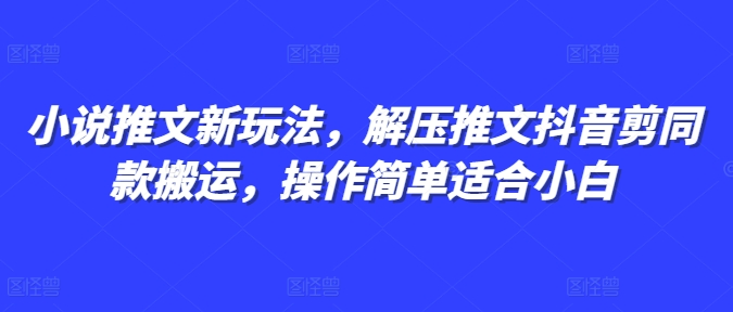 小说推文新玩法，解压推文抖音剪同款搬运，操作简单适合小白-搞钱花