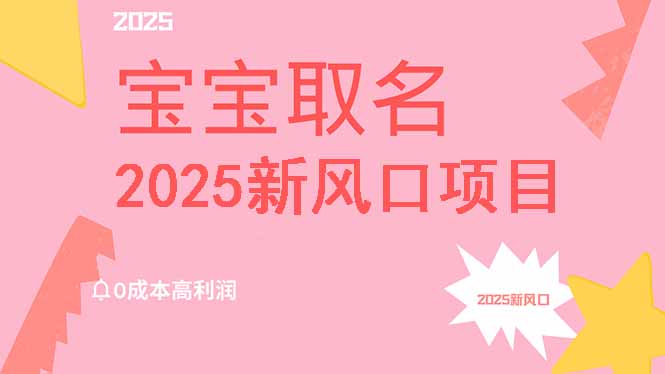 2025新风口项目宝宝取名，0成本高利润，附保姆级教程，月入过万不是梦-搞钱花