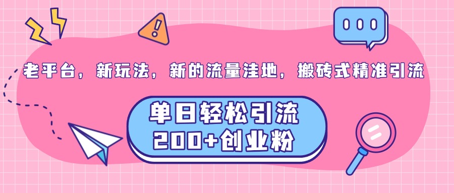 老平台，新玩法，新的流量洼地，搬砖式精准引流，单日轻松引流200+创业粉-搞钱花
