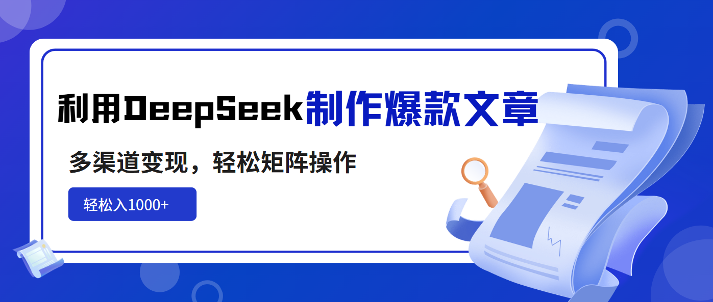 利用DeepSeek制作爆款文章，多渠道变现，轻松矩阵操作，轻松日入1000+-搞钱花