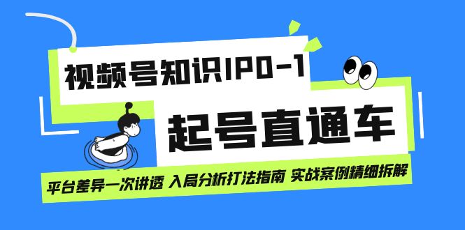 视频号知识IP0-1起号直通车 平台差异一次讲透 入局分析打法指南 实战案例..-搞钱花