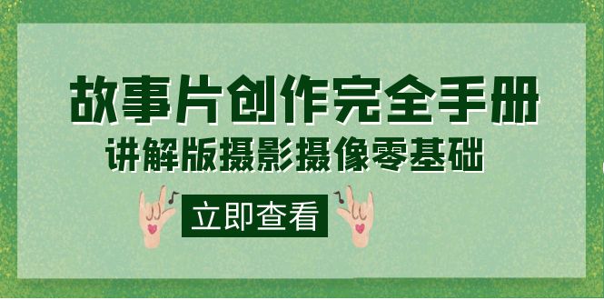编导-通识课之《故事片-创作完全手册》摄影摄像零基础到精通(20节课程)-搞钱花