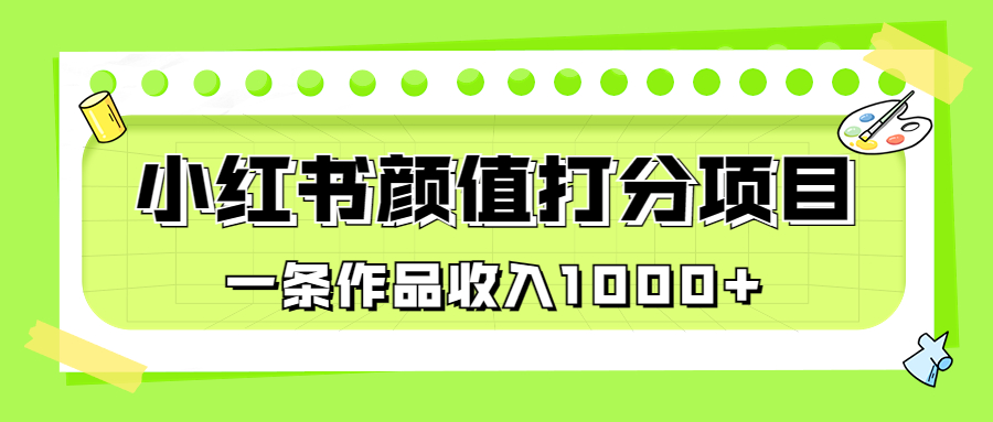 适合0基础小白的小红书颜值打分项目，一条作品收入1000+-搞钱花